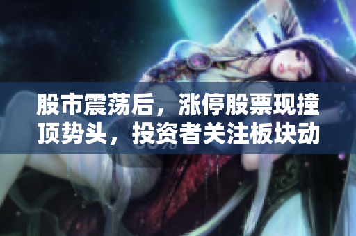 股市震荡后，涨停股票现撞顶势头，投资者关注板块动向