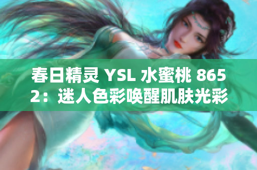春日精灵 YSL 水蜜桃 8652：迷人色彩唤醒肌肤光彩