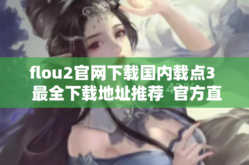 flou2官网下载国内载点3  最全下载地址推荐  官方直链  镜像站点