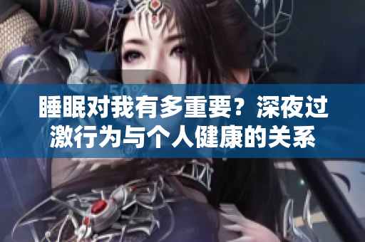 睡眠对我有多重要？深夜过激行为与个人健康的关系