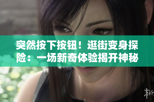 突然按下按钮！逛街变身探险：一场新奇体验揭开神秘面纱