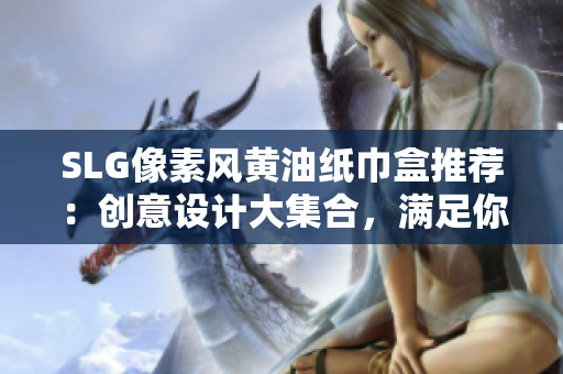 SLG像素风黄油纸巾盒推荐：创意设计大集合，满足你的各种需求
