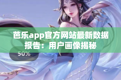 芭乐app官方网站最新数据报告：用户画像揭秘