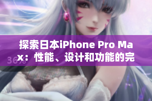 探索日本iPhone Pro Max：性能、设计和功能的完美融合