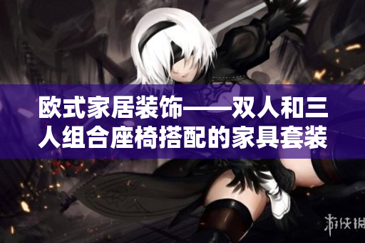 欧式家居装饰——双人和三人组合座椅搭配的家具套装