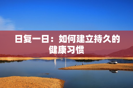 日复一日：如何建立持久的健康习惯