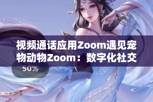 视频通话应用Zoom遇见宠物动物Zoom：数字化社交与自然相遇