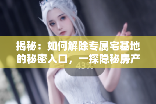 揭秘：如何解除专属宅基地的秘密入口，一探隐秘房产之解密路径