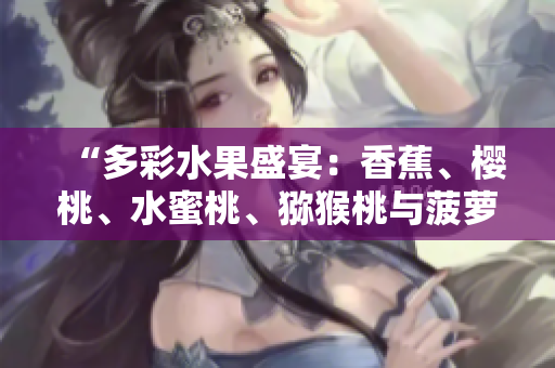 “多彩水果盛宴：香蕉、樱桃、水蜜桃、猕猴桃与菠萝齐聚一堂！”
