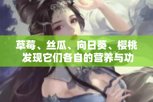 草莓、丝瓜、向日葵、樱桃 发现它们各自的营养与功效