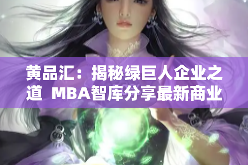 黄品汇：揭秘绿巨人企业之道  MBA智库分享最新商业智慧