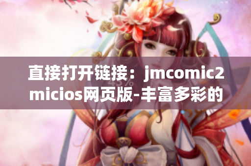 直接打开链接：jmcomic2micios网页版-丰富多彩的漫画世界!
