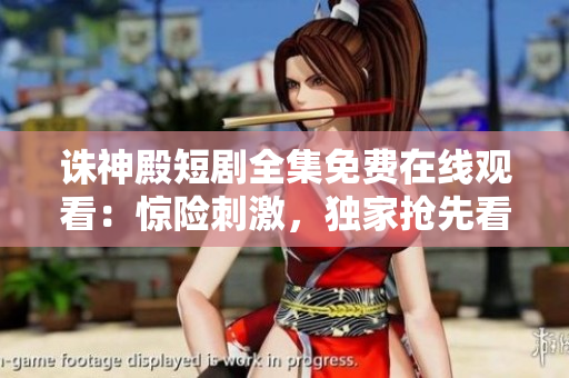 诛神殿短剧全集免费在线观看：惊险刺激，独家抢先看