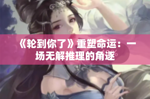 《轮到你了》重塑命运：一场无解推理的角逐