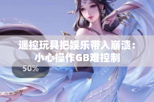 遥控玩具把娱乐带入崩溃：小心操作GB难控制