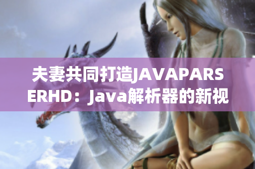 夫妻共同打造JAVAPARSERHD：Java解析器的新视角