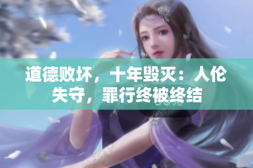 道德败坏，十年毁灭：人伦失守，罪行终被终结