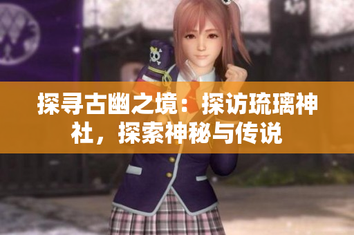 探寻古幽之境：探访琉璃神社，探索神秘与传说