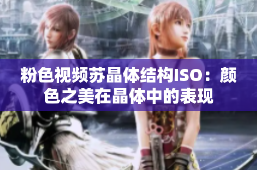 粉色视频苏晶体结构ISO：颜色之美在晶体中的表现