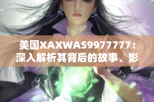 美国XAXWAS9977777：深入解析其背后的故事、影响和未来展望