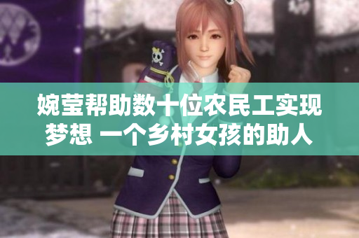 婉莹帮助数十位农民工实现梦想 一个乡村女孩的助人之举