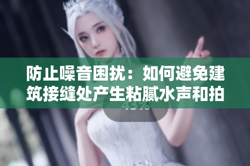 防止噪音困扰：如何避免建筑接缝处产生粘腻水声和拍打声的有效方法