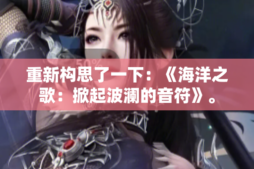 重新构思了一下：《海洋之歌：掀起波澜的音符》。
