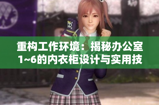 重构工作环境：揭秘办公室1~6的内衣柜设计与实用技巧