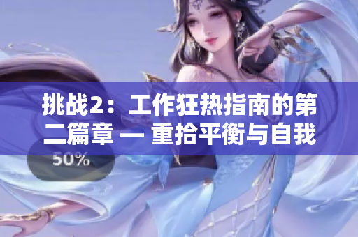 挑战2：工作狂热指南的第二篇章 — 重拾平衡与自我调节的艺术