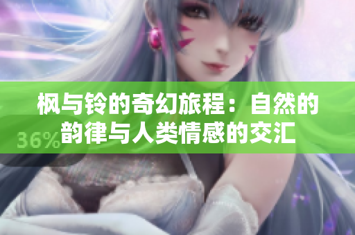 枫与铃的奇幻旅程：自然的韵律与人类情感的交汇