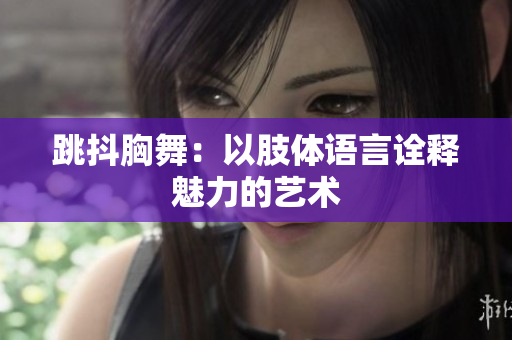 跳抖胸舞：以肢体语言诠释魅力的艺术