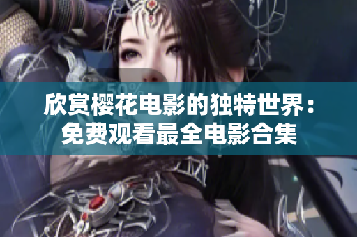 欣赏樱花电影的独特世界：免费观看最全电影合集