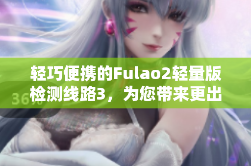 轻巧便携的Fulao2轻量版检测线路3，为您带来更出色的检测体验