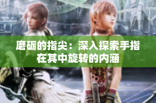 磨砺的指尖：深入探索手指在其中旋转的内涵