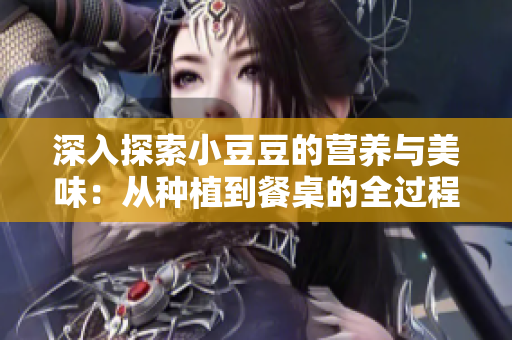 深入探索小豆豆的营养与美味：从种植到餐桌的全过程