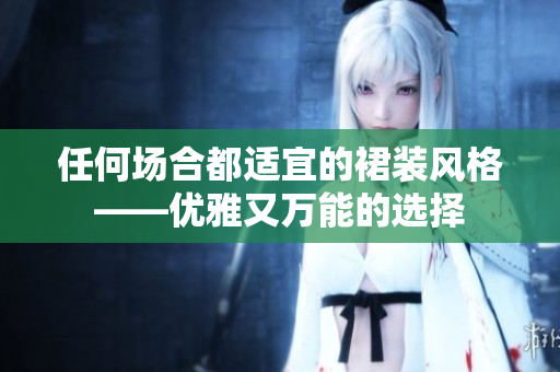 任何场合都适宜的裙装风格——优雅又万能的选择