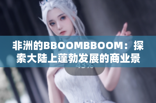 非洲的BBOOMBBOOM：探索大陆上蓬勃发展的商业景象