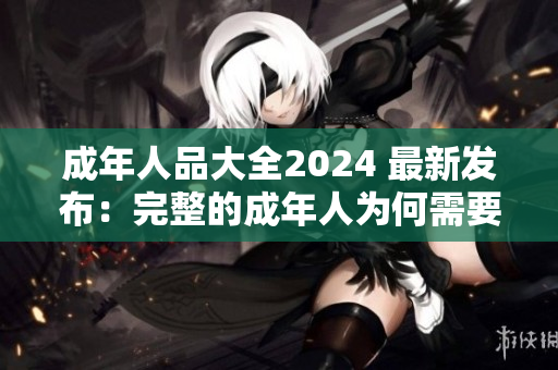 成年人品大全2024 最新发布：完整的成年人为何需要培养品格？