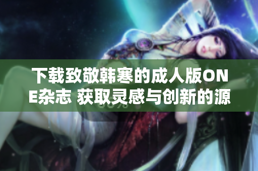 下载致敬韩寒的成人版ONE杂志 获取灵感与创新的源泉