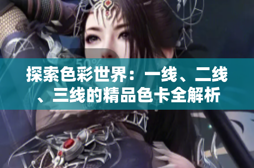 探索色彩世界：一线、二线、三线的精品色卡全解析