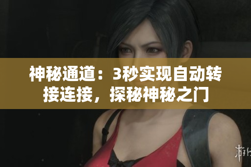 神秘通道：3秒实现自动转接连接，探秘神秘之门