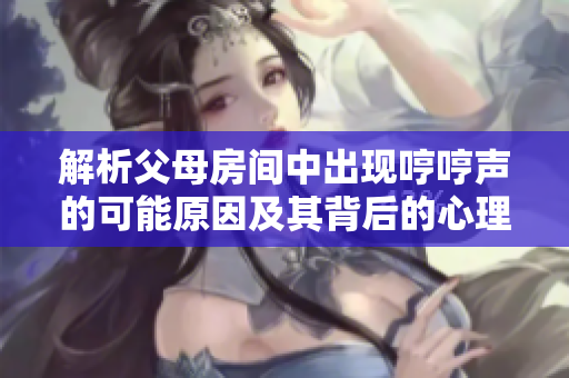 解析父母房间中出现哼哼声的可能原因及其背后的心理动机