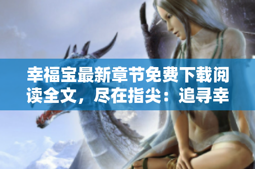 幸福宝最新章节免费下载阅读全文，尽在指尖：追寻幸福的秘密