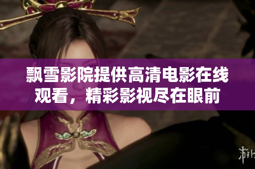 飘雪影院提供高清电影在线观看，精彩影视尽在眼前