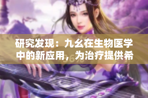 研究发现：九幺在生物医学中的新应用，为治疗提供希望！