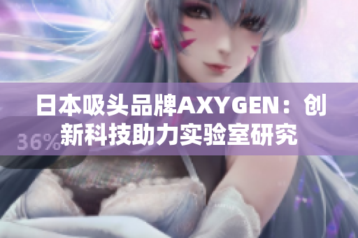 日本吸头品牌AXYGEN：创新科技助力实验室研究