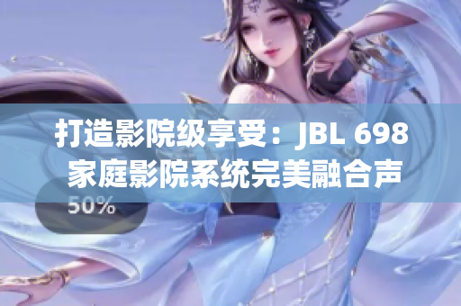 打造影院级享受：JBL 698 家庭影院系统完美融合声音与图像
