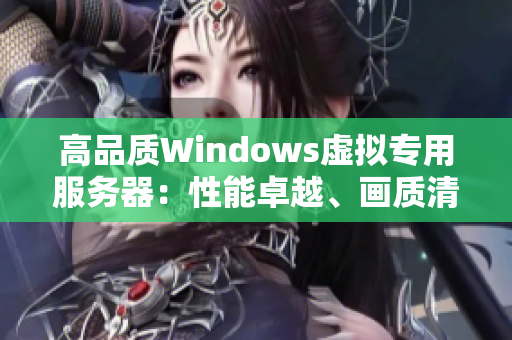 高品质Windows虚拟专用服务器：性能卓越、画质清晰