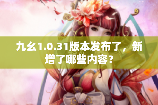 九幺1.0.31版本发布了，新增了哪些内容？