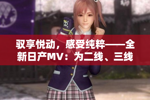 驭享悦动，感受纯粹——全新日产MV：为二线、三线城市而生的梦想座驾